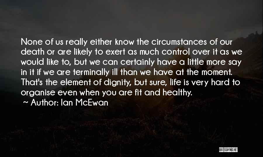 Ian McEwan Quotes: None Of Us Really Either Know The Circumstances Of Our Death Or Are Likely To Exert As Much Control Over