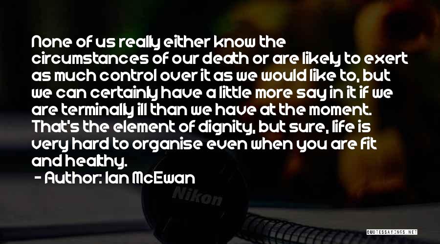 Ian McEwan Quotes: None Of Us Really Either Know The Circumstances Of Our Death Or Are Likely To Exert As Much Control Over