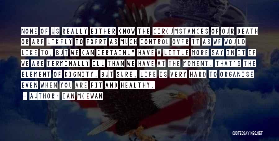 Ian McEwan Quotes: None Of Us Really Either Know The Circumstances Of Our Death Or Are Likely To Exert As Much Control Over