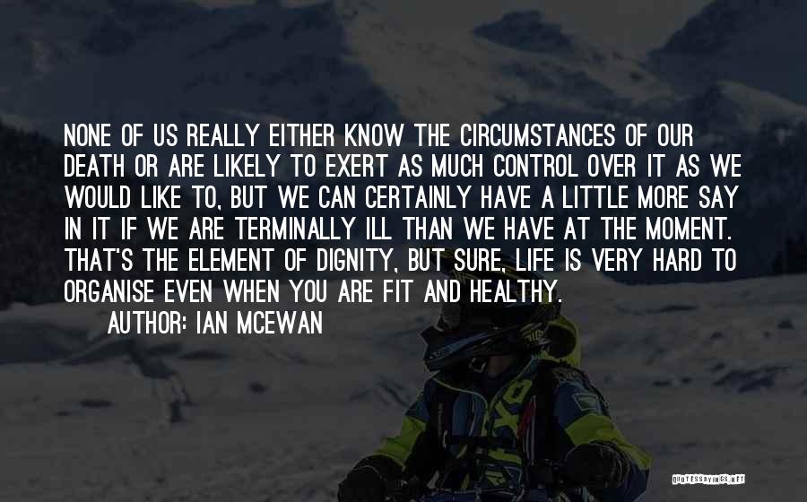 Ian McEwan Quotes: None Of Us Really Either Know The Circumstances Of Our Death Or Are Likely To Exert As Much Control Over