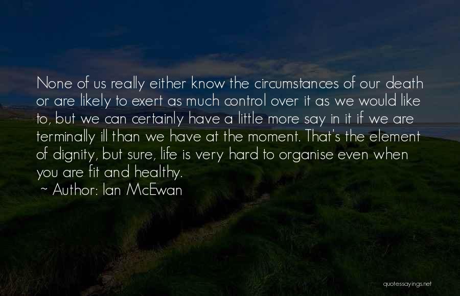 Ian McEwan Quotes: None Of Us Really Either Know The Circumstances Of Our Death Or Are Likely To Exert As Much Control Over