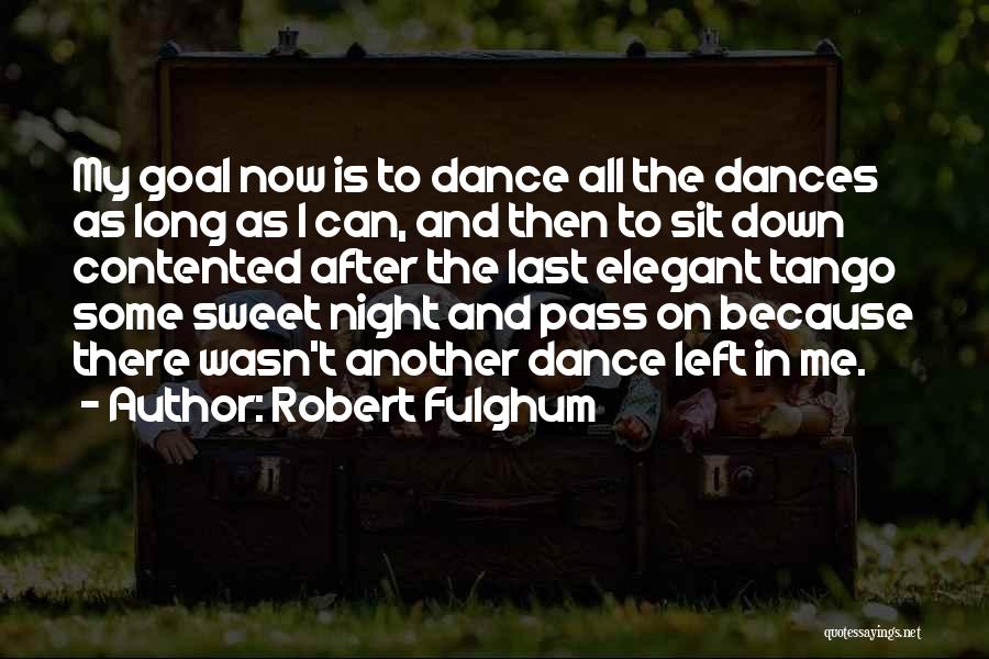 Robert Fulghum Quotes: My Goal Now Is To Dance All The Dances As Long As I Can, And Then To Sit Down Contented