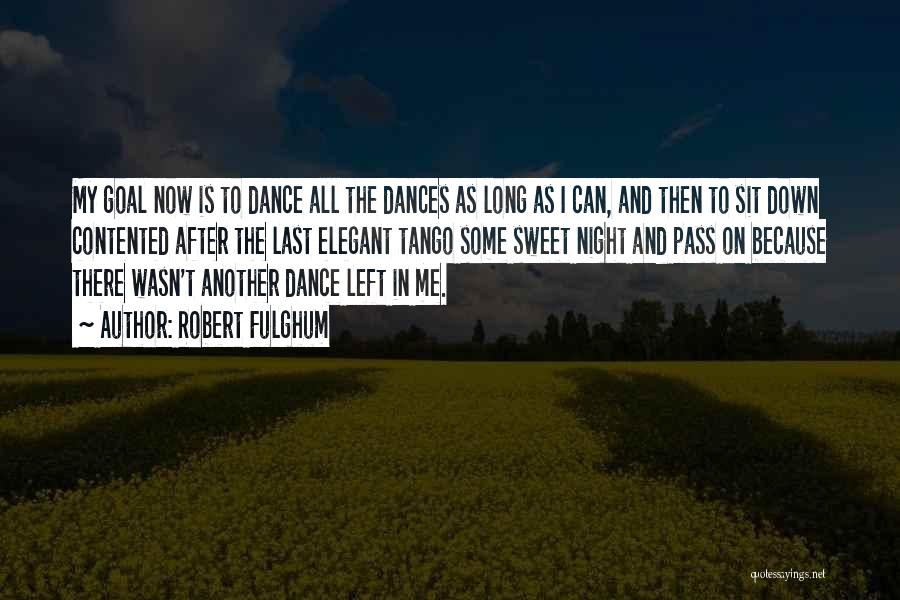 Robert Fulghum Quotes: My Goal Now Is To Dance All The Dances As Long As I Can, And Then To Sit Down Contented