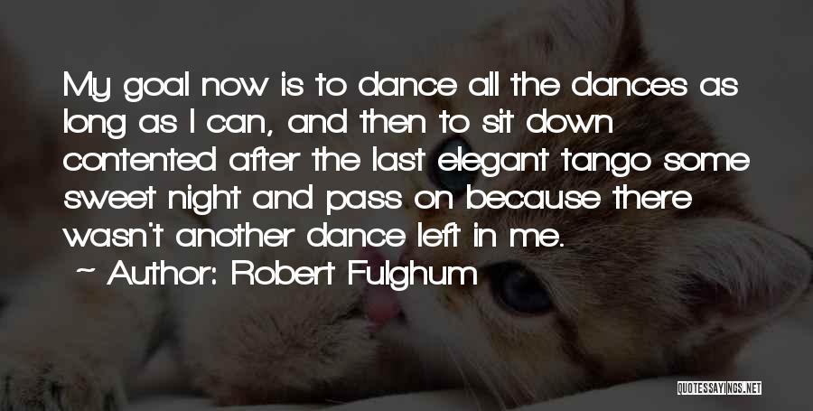 Robert Fulghum Quotes: My Goal Now Is To Dance All The Dances As Long As I Can, And Then To Sit Down Contented