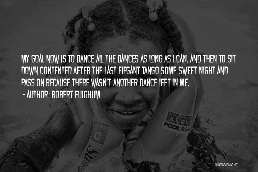 Robert Fulghum Quotes: My Goal Now Is To Dance All The Dances As Long As I Can, And Then To Sit Down Contented