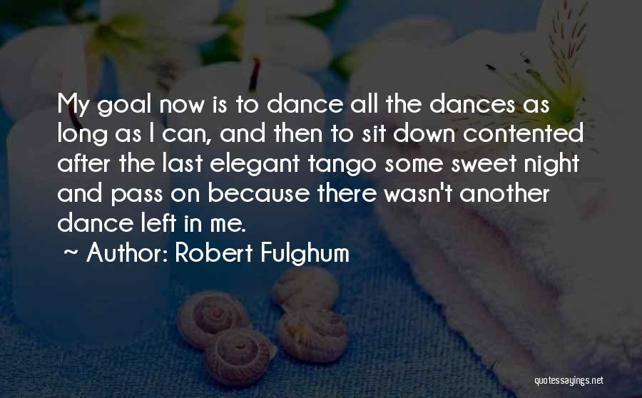 Robert Fulghum Quotes: My Goal Now Is To Dance All The Dances As Long As I Can, And Then To Sit Down Contented