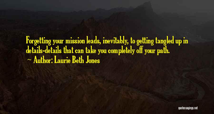 Laurie Beth Jones Quotes: Forgetting Your Mission Leads, Inevitably, To Getting Tangled Up In Details-details That Can Take You Completely Off Your Path.