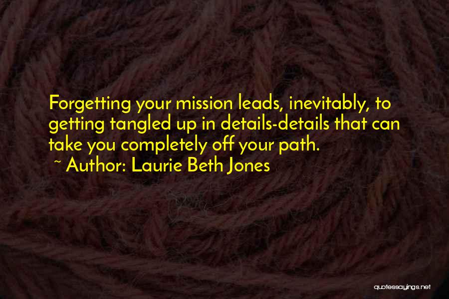 Laurie Beth Jones Quotes: Forgetting Your Mission Leads, Inevitably, To Getting Tangled Up In Details-details That Can Take You Completely Off Your Path.