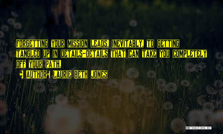 Laurie Beth Jones Quotes: Forgetting Your Mission Leads, Inevitably, To Getting Tangled Up In Details-details That Can Take You Completely Off Your Path.