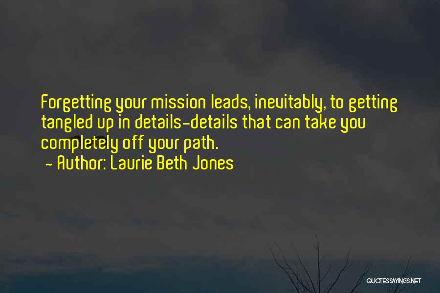 Laurie Beth Jones Quotes: Forgetting Your Mission Leads, Inevitably, To Getting Tangled Up In Details-details That Can Take You Completely Off Your Path.
