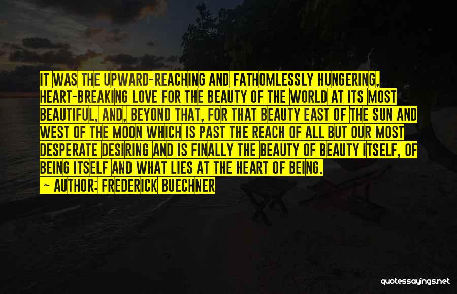 Frederick Buechner Quotes: It Was The Upward-reaching And Fathomlessly Hungering, Heart-breaking Love For The Beauty Of The World At Its Most Beautiful, And,