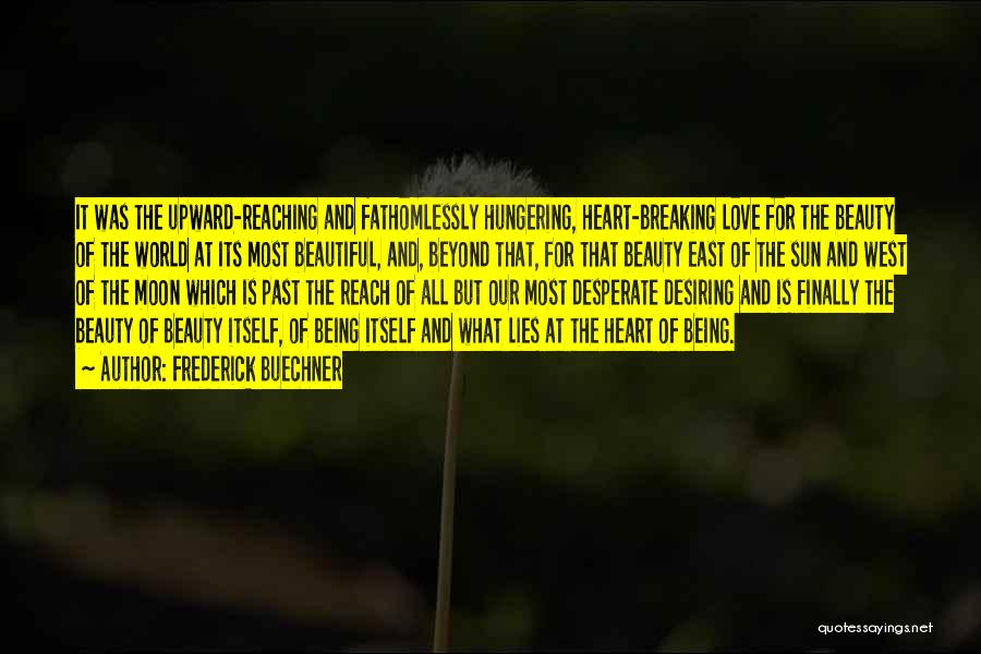 Frederick Buechner Quotes: It Was The Upward-reaching And Fathomlessly Hungering, Heart-breaking Love For The Beauty Of The World At Its Most Beautiful, And,