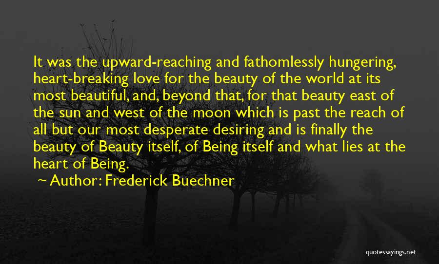 Frederick Buechner Quotes: It Was The Upward-reaching And Fathomlessly Hungering, Heart-breaking Love For The Beauty Of The World At Its Most Beautiful, And,