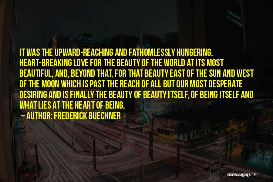 Frederick Buechner Quotes: It Was The Upward-reaching And Fathomlessly Hungering, Heart-breaking Love For The Beauty Of The World At Its Most Beautiful, And,