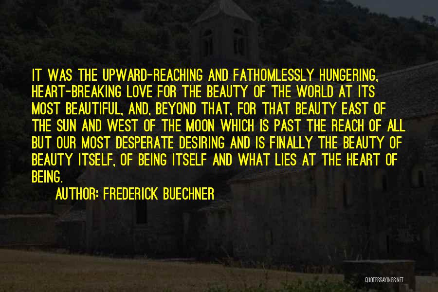 Frederick Buechner Quotes: It Was The Upward-reaching And Fathomlessly Hungering, Heart-breaking Love For The Beauty Of The World At Its Most Beautiful, And,