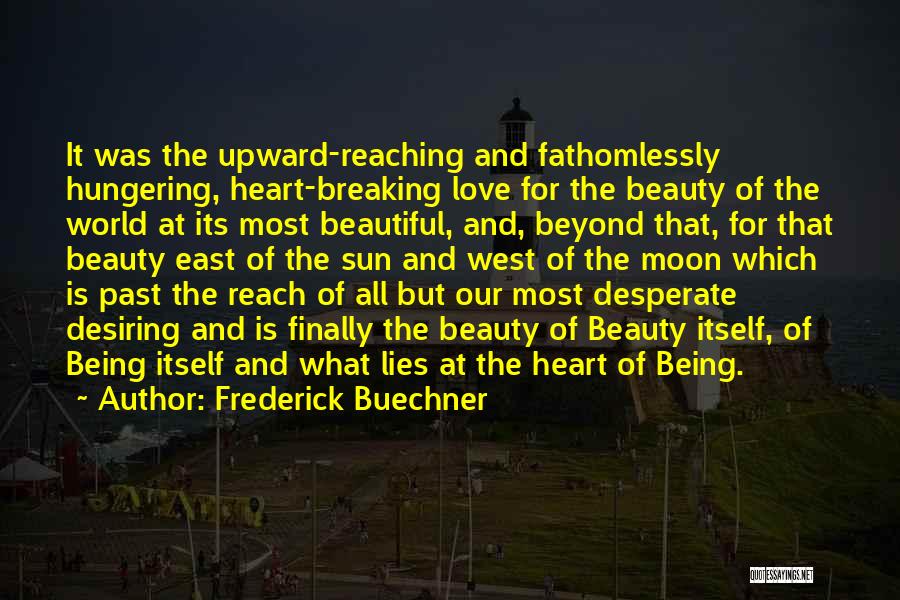 Frederick Buechner Quotes: It Was The Upward-reaching And Fathomlessly Hungering, Heart-breaking Love For The Beauty Of The World At Its Most Beautiful, And,