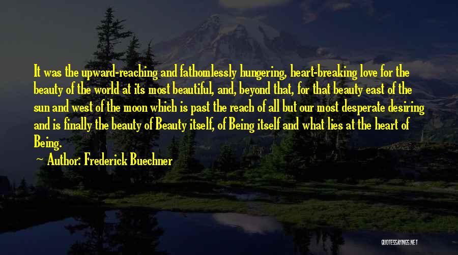 Frederick Buechner Quotes: It Was The Upward-reaching And Fathomlessly Hungering, Heart-breaking Love For The Beauty Of The World At Its Most Beautiful, And,