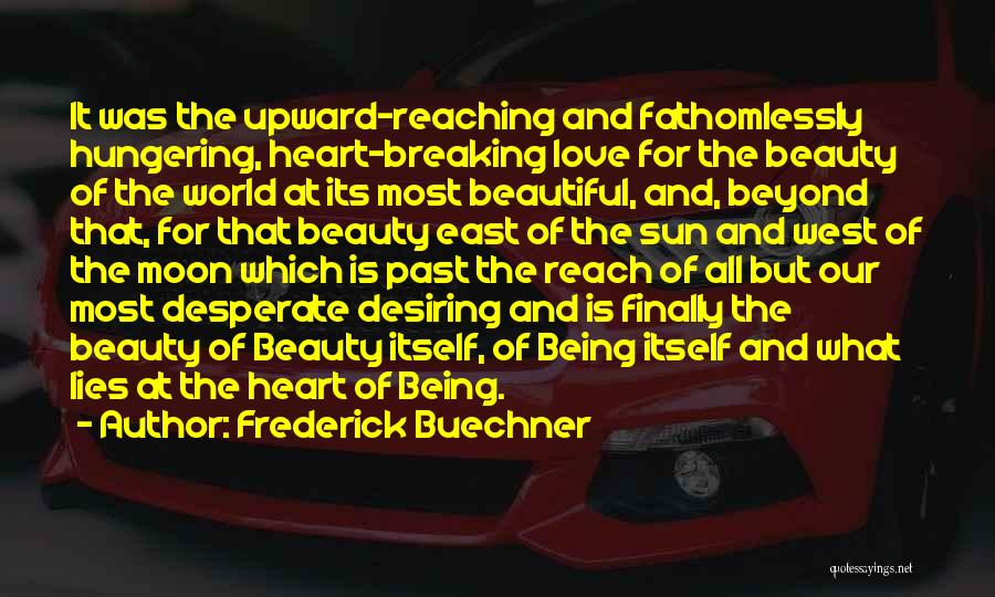 Frederick Buechner Quotes: It Was The Upward-reaching And Fathomlessly Hungering, Heart-breaking Love For The Beauty Of The World At Its Most Beautiful, And,