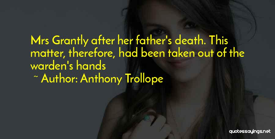 Anthony Trollope Quotes: Mrs Grantly After Her Father's Death. This Matter, Therefore, Had Been Taken Out Of The Warden's Hands