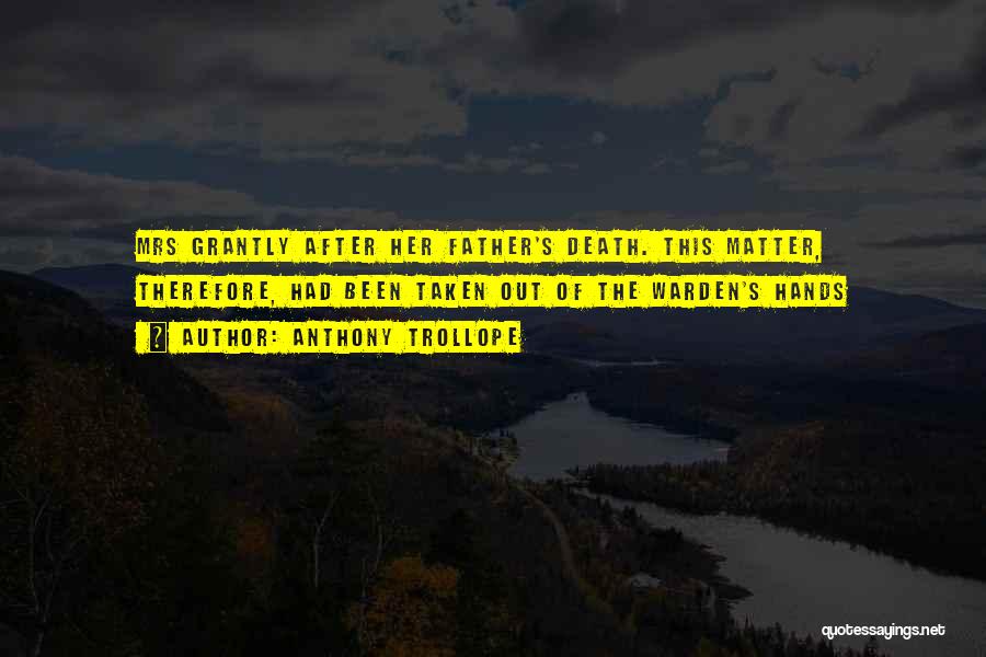 Anthony Trollope Quotes: Mrs Grantly After Her Father's Death. This Matter, Therefore, Had Been Taken Out Of The Warden's Hands