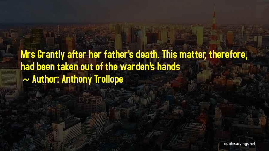 Anthony Trollope Quotes: Mrs Grantly After Her Father's Death. This Matter, Therefore, Had Been Taken Out Of The Warden's Hands