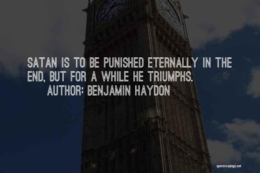 Benjamin Haydon Quotes: Satan Is To Be Punished Eternally In The End, But For A While He Triumphs.