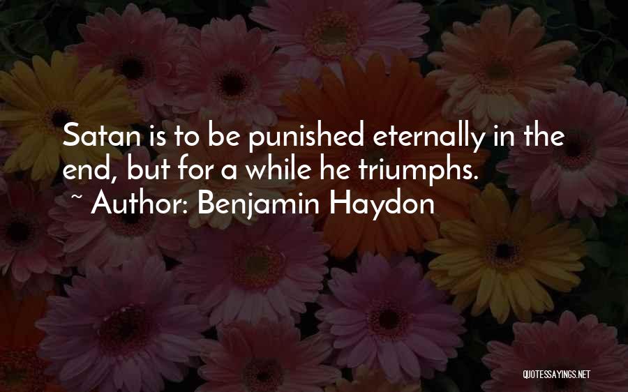 Benjamin Haydon Quotes: Satan Is To Be Punished Eternally In The End, But For A While He Triumphs.