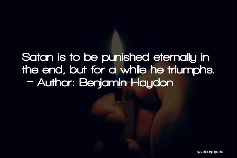 Benjamin Haydon Quotes: Satan Is To Be Punished Eternally In The End, But For A While He Triumphs.