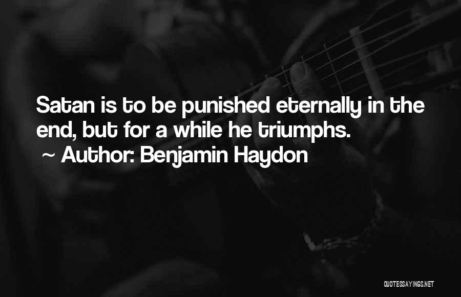 Benjamin Haydon Quotes: Satan Is To Be Punished Eternally In The End, But For A While He Triumphs.