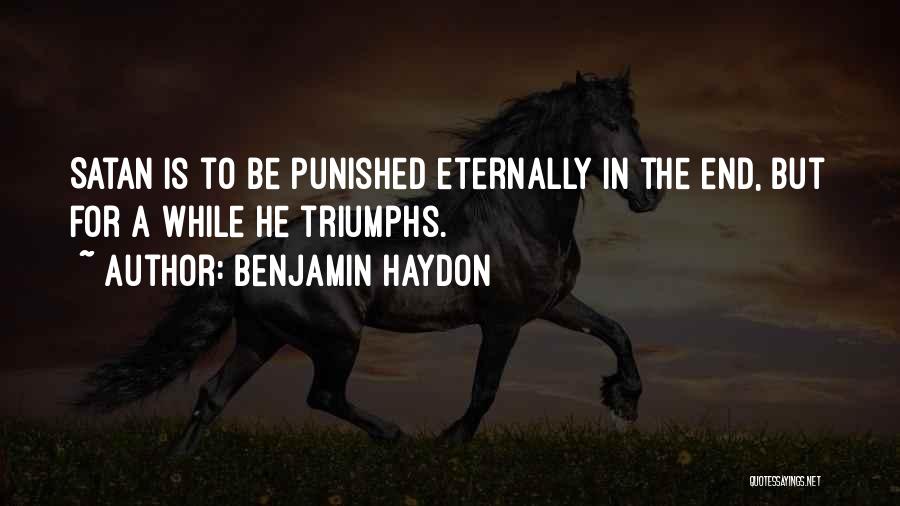 Benjamin Haydon Quotes: Satan Is To Be Punished Eternally In The End, But For A While He Triumphs.