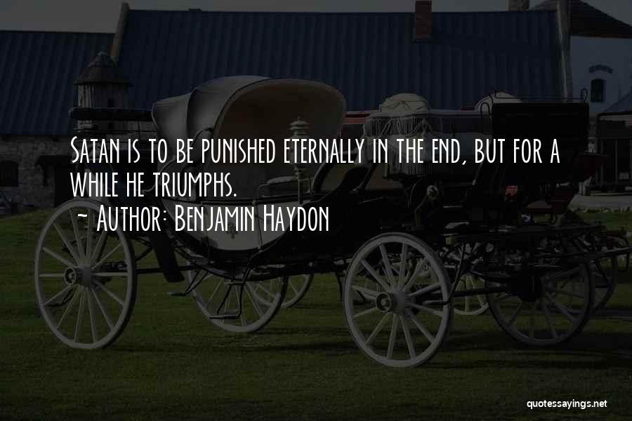 Benjamin Haydon Quotes: Satan Is To Be Punished Eternally In The End, But For A While He Triumphs.