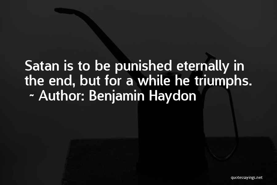 Benjamin Haydon Quotes: Satan Is To Be Punished Eternally In The End, But For A While He Triumphs.