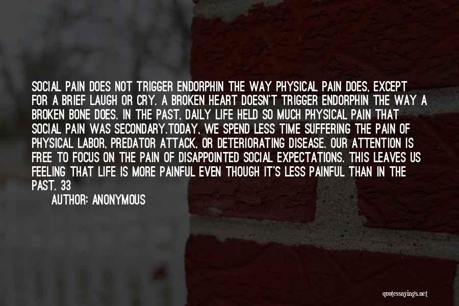 Anonymous Quotes: Social Pain Does Not Trigger Endorphin The Way Physical Pain Does, Except For A Brief Laugh Or Cry. A Broken