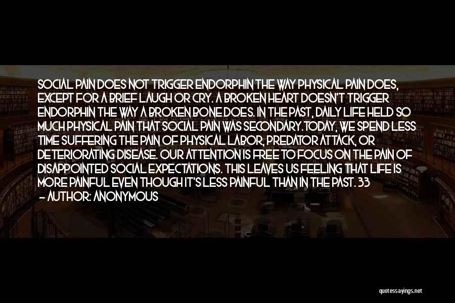 Anonymous Quotes: Social Pain Does Not Trigger Endorphin The Way Physical Pain Does, Except For A Brief Laugh Or Cry. A Broken