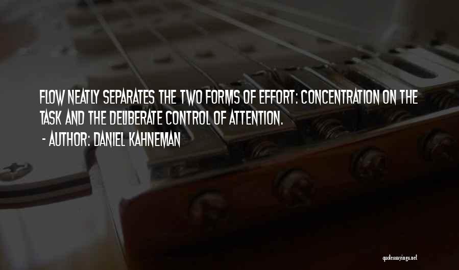 Daniel Kahneman Quotes: Flow Neatly Separates The Two Forms Of Effort: Concentration On The Task And The Deliberate Control Of Attention.