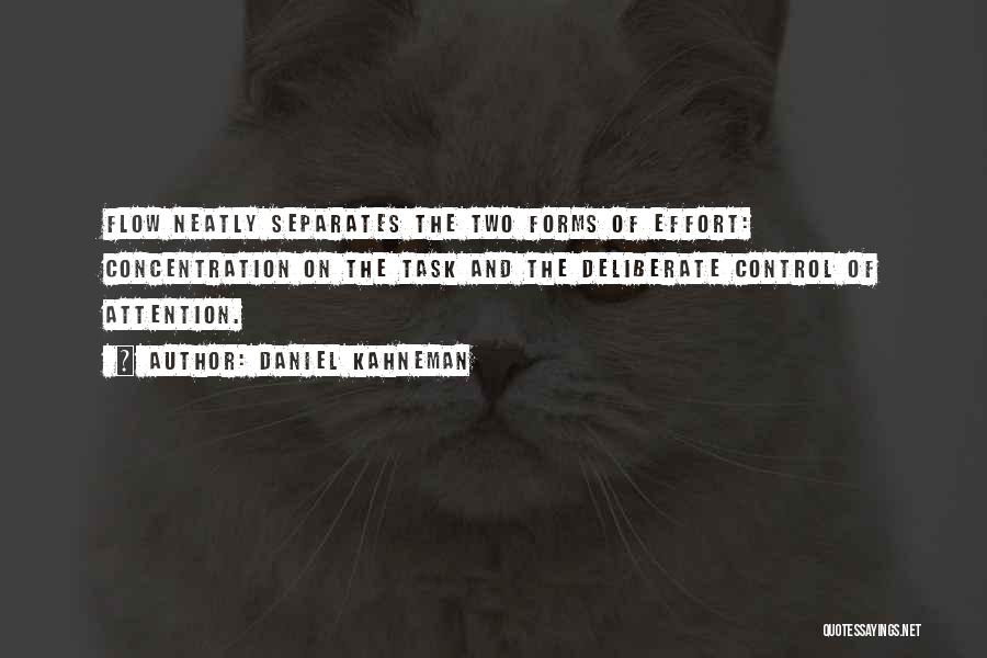Daniel Kahneman Quotes: Flow Neatly Separates The Two Forms Of Effort: Concentration On The Task And The Deliberate Control Of Attention.