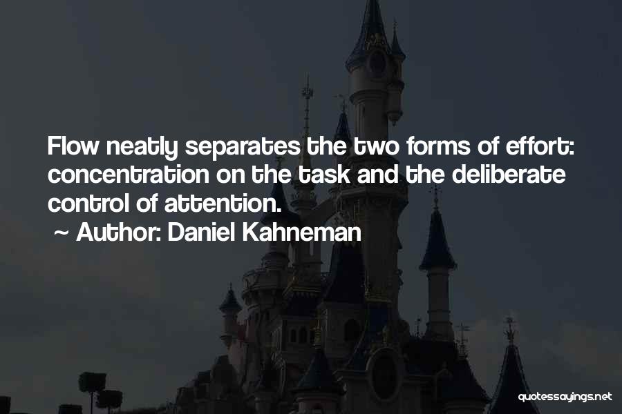 Daniel Kahneman Quotes: Flow Neatly Separates The Two Forms Of Effort: Concentration On The Task And The Deliberate Control Of Attention.