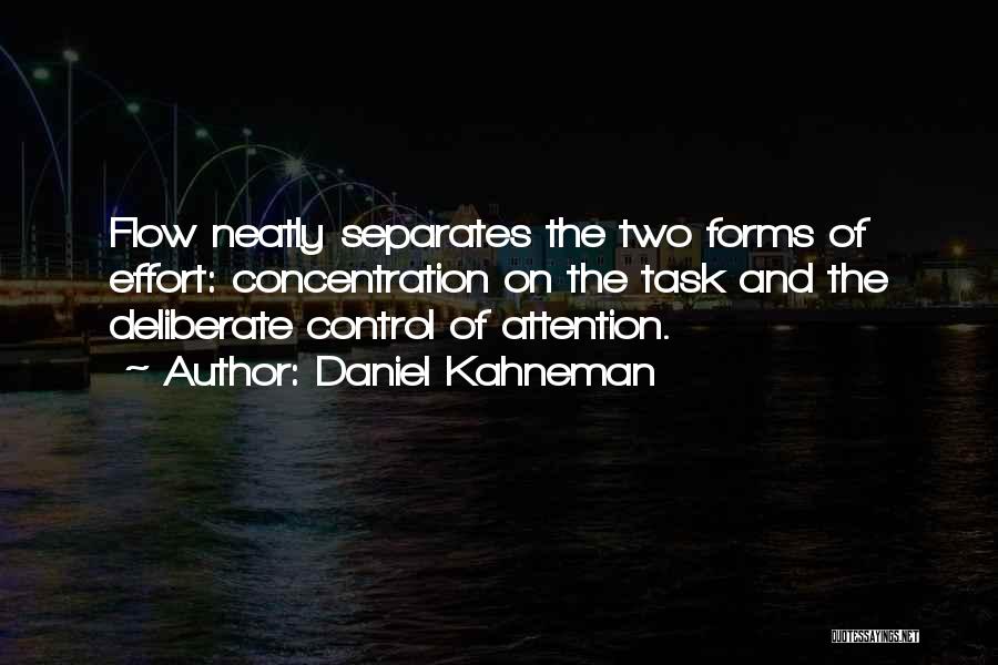 Daniel Kahneman Quotes: Flow Neatly Separates The Two Forms Of Effort: Concentration On The Task And The Deliberate Control Of Attention.
