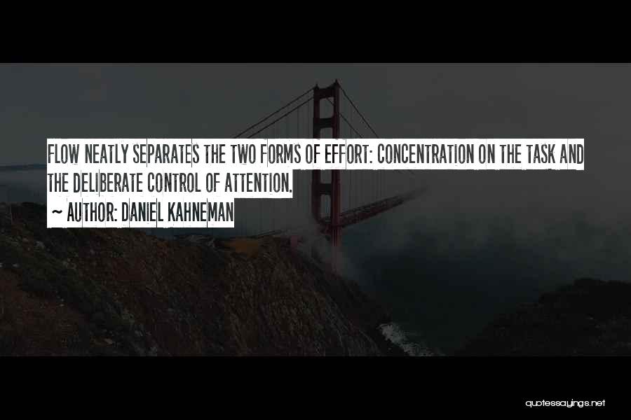 Daniel Kahneman Quotes: Flow Neatly Separates The Two Forms Of Effort: Concentration On The Task And The Deliberate Control Of Attention.