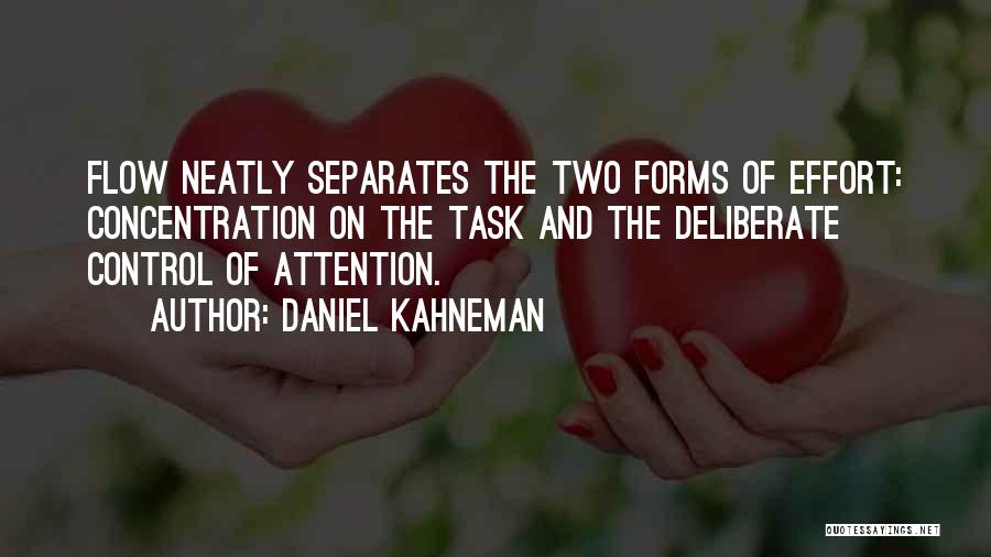 Daniel Kahneman Quotes: Flow Neatly Separates The Two Forms Of Effort: Concentration On The Task And The Deliberate Control Of Attention.