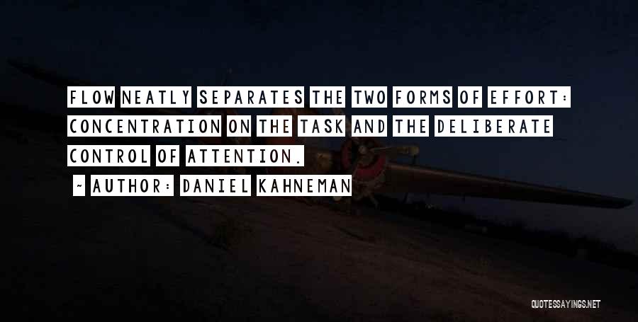 Daniel Kahneman Quotes: Flow Neatly Separates The Two Forms Of Effort: Concentration On The Task And The Deliberate Control Of Attention.