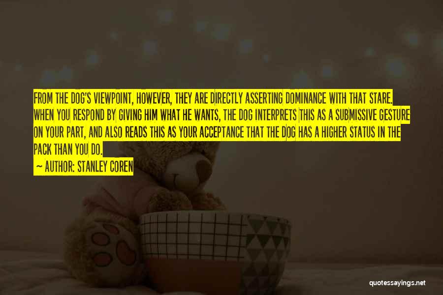 Stanley Coren Quotes: From The Dog's Viewpoint, However, They Are Directly Asserting Dominance With That Stare. When You Respond By Giving Him What