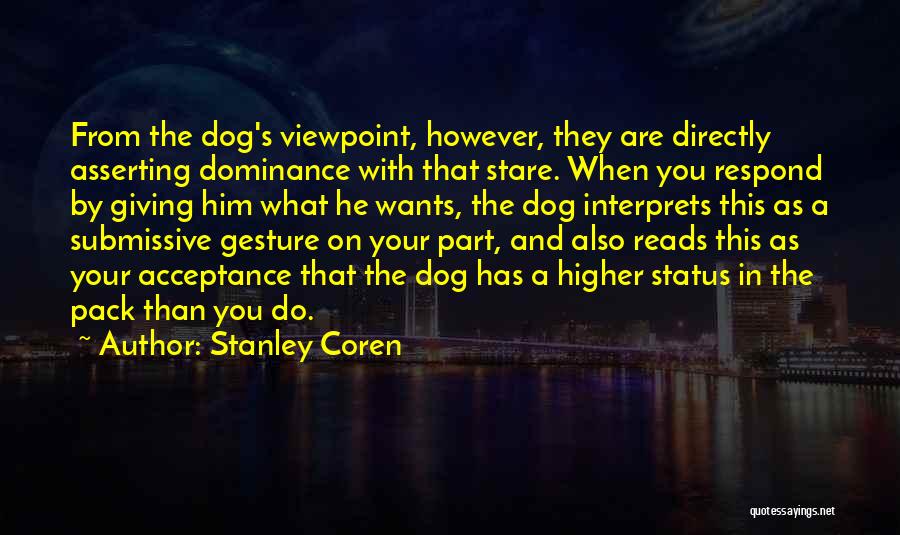 Stanley Coren Quotes: From The Dog's Viewpoint, However, They Are Directly Asserting Dominance With That Stare. When You Respond By Giving Him What