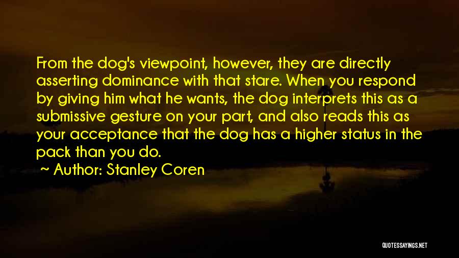 Stanley Coren Quotes: From The Dog's Viewpoint, However, They Are Directly Asserting Dominance With That Stare. When You Respond By Giving Him What