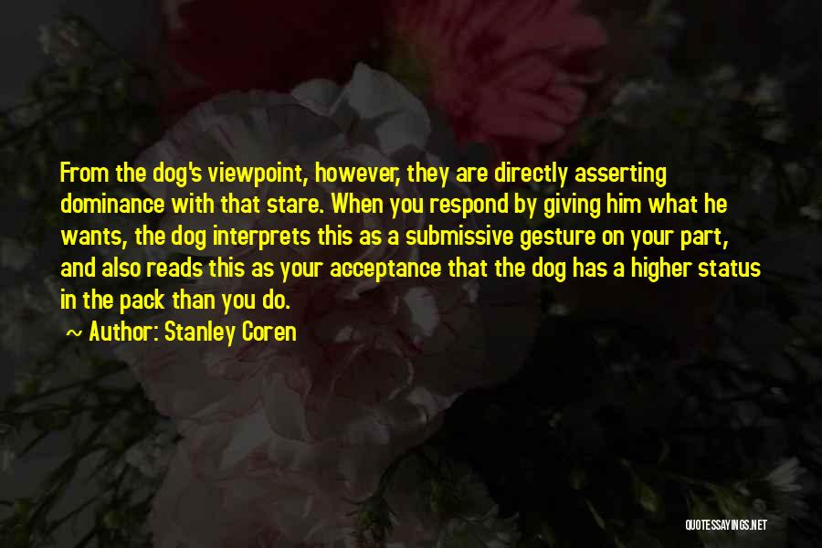 Stanley Coren Quotes: From The Dog's Viewpoint, However, They Are Directly Asserting Dominance With That Stare. When You Respond By Giving Him What