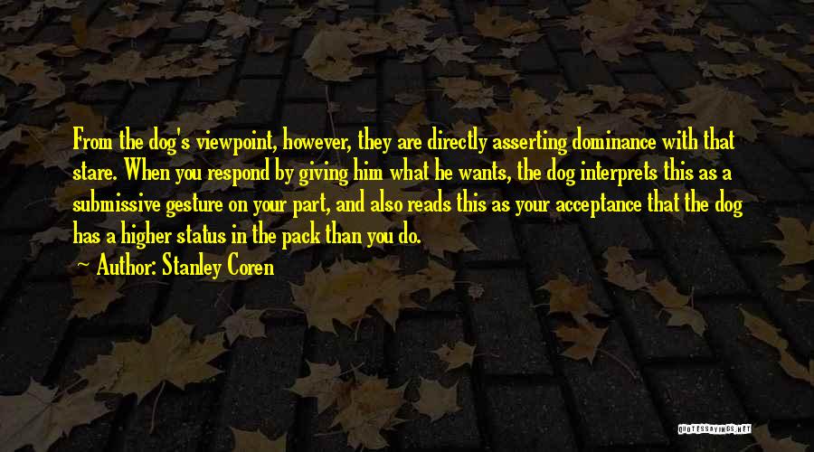 Stanley Coren Quotes: From The Dog's Viewpoint, However, They Are Directly Asserting Dominance With That Stare. When You Respond By Giving Him What