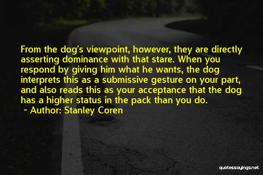 Stanley Coren Quotes: From The Dog's Viewpoint, However, They Are Directly Asserting Dominance With That Stare. When You Respond By Giving Him What