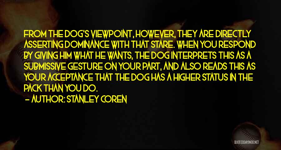 Stanley Coren Quotes: From The Dog's Viewpoint, However, They Are Directly Asserting Dominance With That Stare. When You Respond By Giving Him What