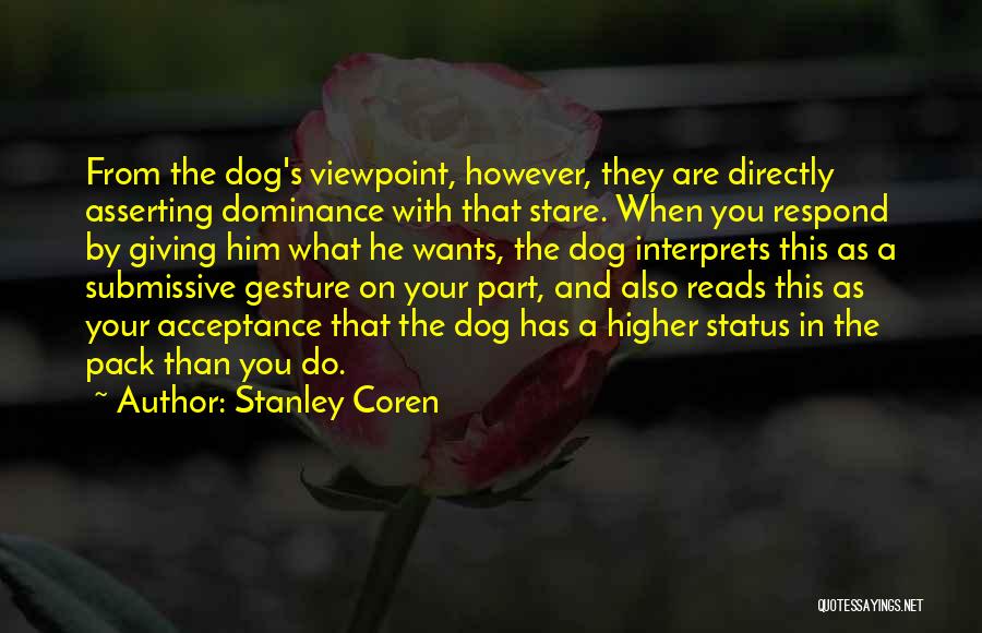 Stanley Coren Quotes: From The Dog's Viewpoint, However, They Are Directly Asserting Dominance With That Stare. When You Respond By Giving Him What