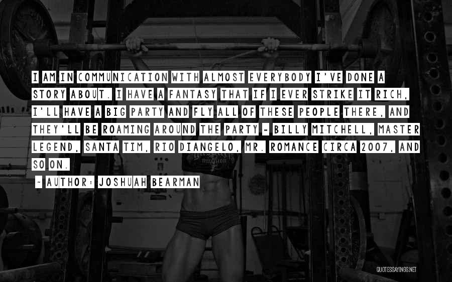 Joshuah Bearman Quotes: I Am In Communication With Almost Everybody I've Done A Story About. I Have A Fantasy That If I Ever